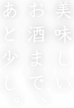 美味しいお酒まで、あと少し。